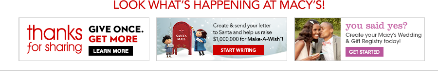 Look What's Happening at Macy's thanks for sharing, Give Once get More, Learn More, Create and send your letter to Santa and help us raise, you said yes? Create your Macy's Wedding and Gift Registry Today! get Started